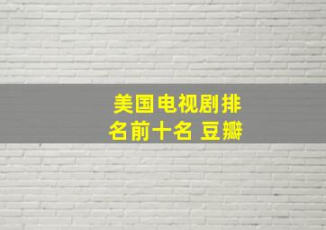 美国电视剧排名前十名 豆瓣